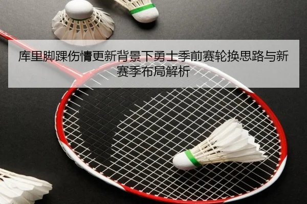 库里脚踝伤情更新背景下勇士季前赛轮换思路与新赛季布局解析（ANBOSPORT）