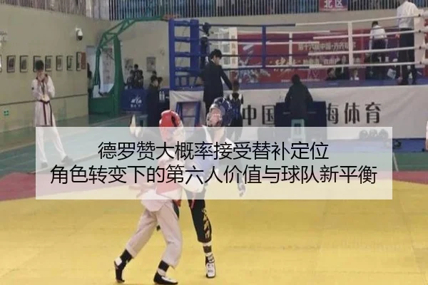 德罗赞大概率接受替补定位 角色转变下的第六人价值与球队新平衡（ANBOSPORT）